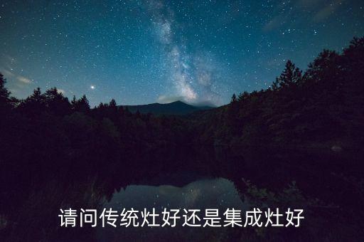 請問傳統(tǒng)灶好還是集成灶好