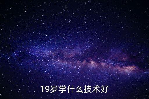 19歲學(xué)什么技術(shù)比較好，我今年19歲想學(xué)個(gè)技術(shù)學(xué)什么好呢