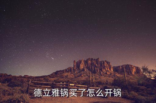 德立雅鍋買了怎么開鍋