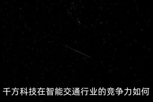 千方科技在智能交通行業(yè)的競爭力如何
