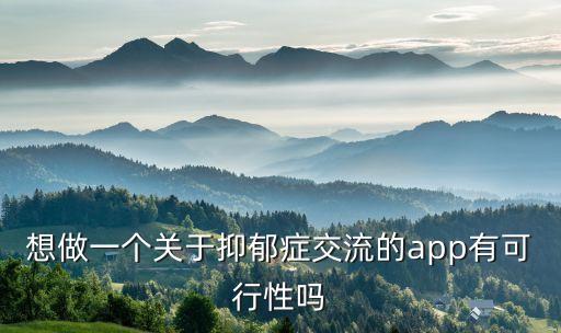 想做一個關(guān)于抑郁癥交流的app有可行性嗎