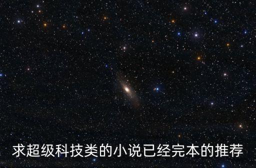 求超級科技類的小說已經(jīng)完本的推薦