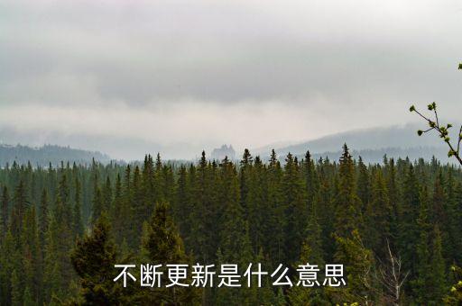 時代在不斷的更新什么意思，不斷更新是什么意思