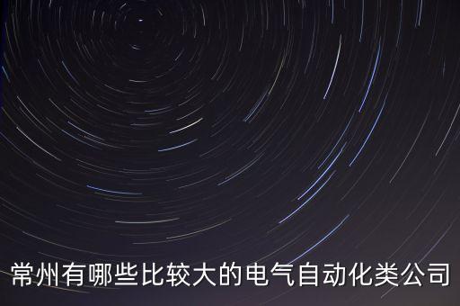 常州有哪些比較大的電氣自動化類公司