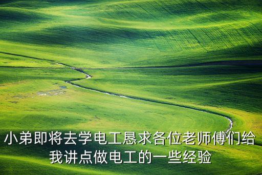 小弟即將去學(xué)電工懇求各位老師傅們給我講點(diǎn)做電工的一些經(jīng)驗(yàn)