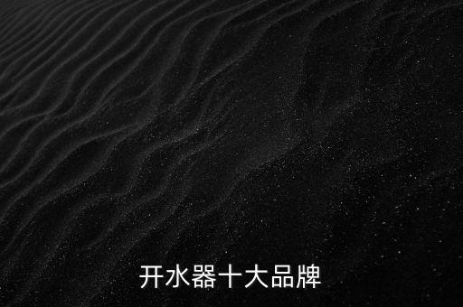 家用開水器十大名牌，開水器十大品牌