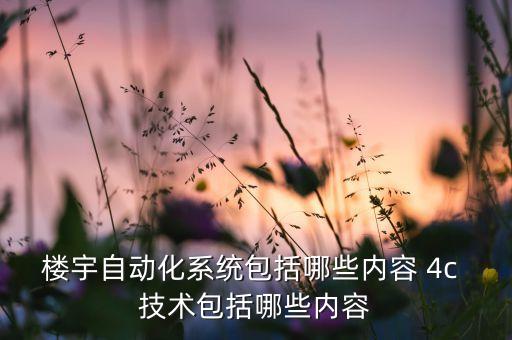 自動化系統(tǒng)包括哪些內(nèi)容和結(jié)構(gòu)，樓宇自動化系統(tǒng)包括哪些內(nèi)容 4c 技術(shù)包括哪些內(nèi)容