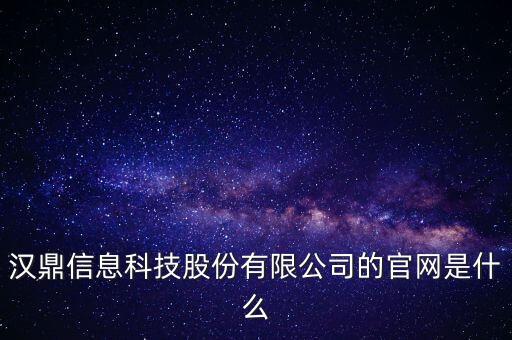 漢鼎信息科技股份有限公司的官網(wǎng)是什么