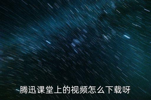騰迅課堂上的視頻怎么下載呀