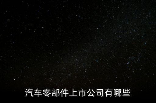 a股汽車零部件龍頭，汽配板塊的龍頭股是什么