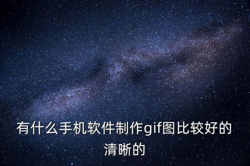 有什么手機軟件制作gif圖比較好的清晰的
