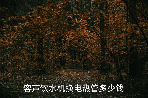 容聲飲水機(jī)換電熱管多少錢