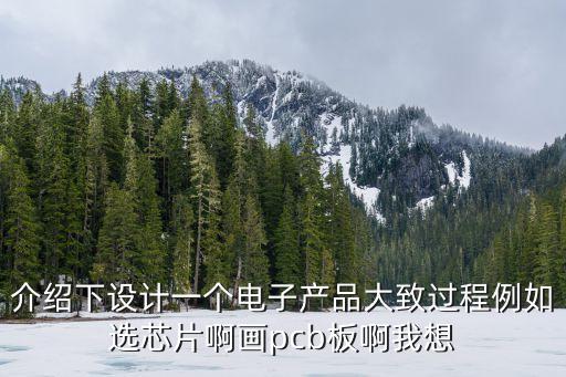 介紹下設(shè)計(jì)一個(gè)電子產(chǎn)品大致過程例如選芯片啊畫pcb板啊我想