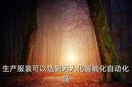 生產(chǎn)服裝可以達(dá)到無人化智能化自動化嗎