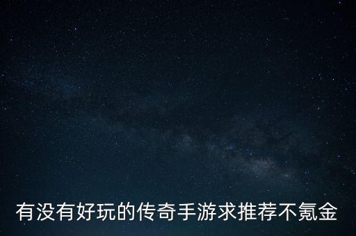 有沒有好玩的傳奇手游求推薦不氪金