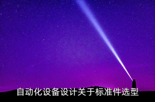 自動化設(shè)備設(shè)計(jì)關(guān)于標(biāo)準(zhǔn)件選型