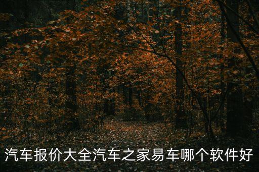 汽車報(bào)價(jià)大全汽車之家易車哪個(gè)軟件好