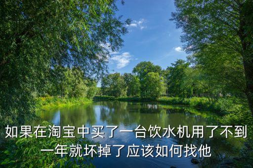 如果在淘寶中買了一臺(tái)飲水機(jī)用了不到一年就壞掉了應(yīng)該如何找他