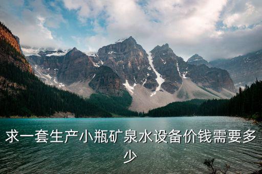 求一套生產(chǎn)小瓶礦泉水設(shè)備價(jià)錢(qián)需要多少