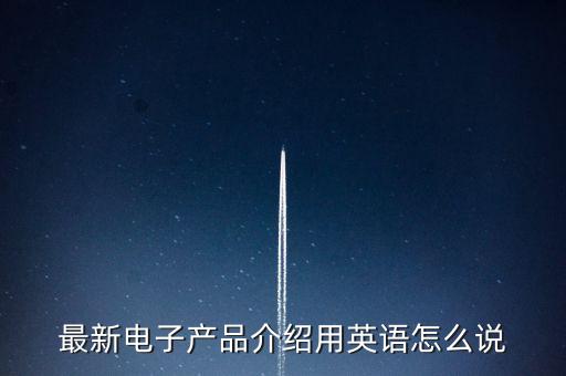 最新電子產(chǎn)品介紹用英語(yǔ)怎么說(shuō)
