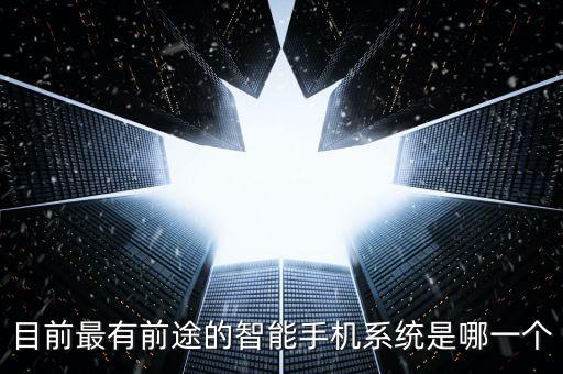 目前最有前途的智能手機(jī)系統(tǒng)是哪一個(gè)