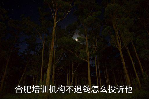 怎么投訴教育機構不退費，合肥培訓機構不退錢怎么投訴他