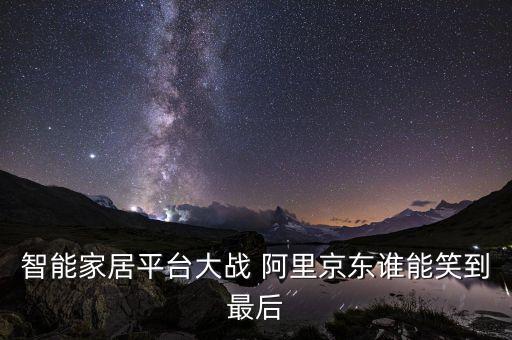智能家居平臺(tái)大戰(zhàn) 阿里京東誰能笑到最后