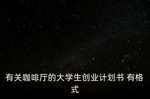 有關(guān)咖啡廳的大學(xué)生創(chuàng)業(yè)計(jì)劃書 有格式