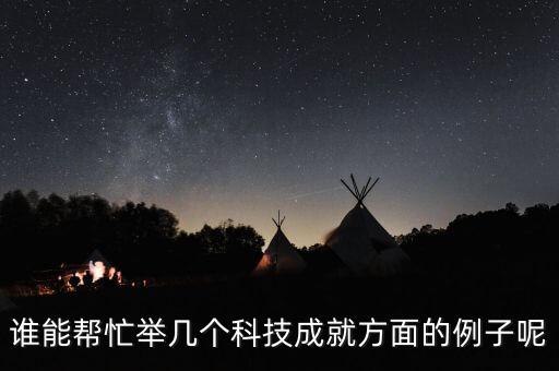 誰能幫忙舉幾個科技成就方面的例子呢
