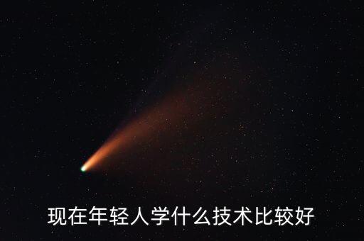 現(xiàn)在年輕人學什么技術比較好