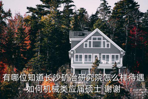 有哪位知道長沙礦冶研究院怎么樣待遇如何機械類應屆碩士 謝謝