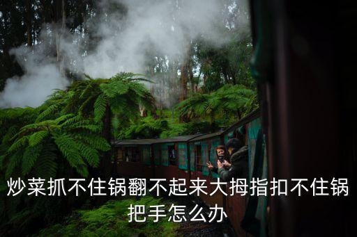 炒菜抓不住鍋翻不起來大拇指扣不住鍋把手怎么辦