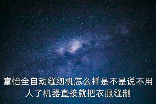 富怡全自動(dòng)縫紉機(jī)怎么樣是不是說(shuō)不用人了機(jī)器直接就把衣服縫制