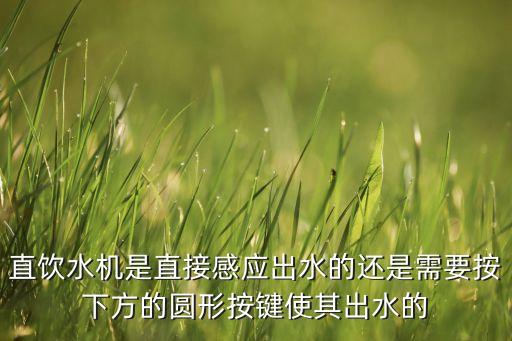 直飲水機(jī)是直接感應(yīng)出水的還是需要按下方的圓形按鍵使其出水的