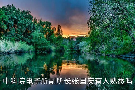 中科院人工智能研究所領(lǐng)導(dǎo)班子，中科院電子所副所長張國慶有人熟悉嗎