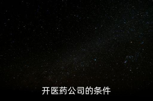 開醫(yī)藥公司的條件