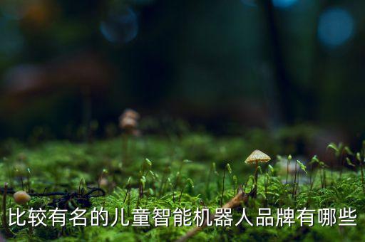 比較有名的兒童智能機器人品牌有哪些