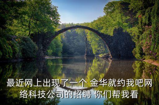 最近網(wǎng)上出現(xiàn)了一個 金華就約我吧網(wǎng)絡(luò)科技公司的招聘 你們幫我看