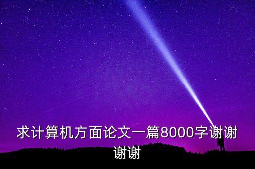 求計算機方面論文一篇8000字謝謝謝謝