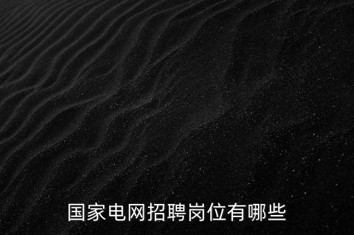 國家電網(wǎng)招聘崗位有哪些