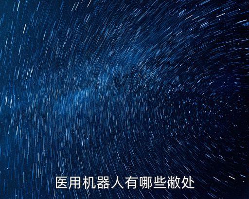 醫(yī)用機(jī)器人，醫(yī)用機(jī)器人有哪些敝處