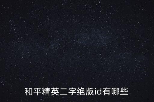 和平精英科技大全，和平精英一個字id有哪些