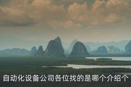 自動(dòng)化設(shè)備公司各位找的是哪個(gè)介紹個(gè)