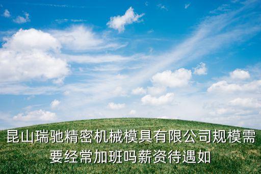 昆山瑞馳精密機(jī)械模具有限公司規(guī)模需要經(jīng)常加班嗎薪資待遇如
