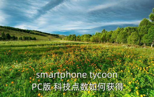 smartphone tycoon PC版 科技點(diǎn)數(shù)如何獲得