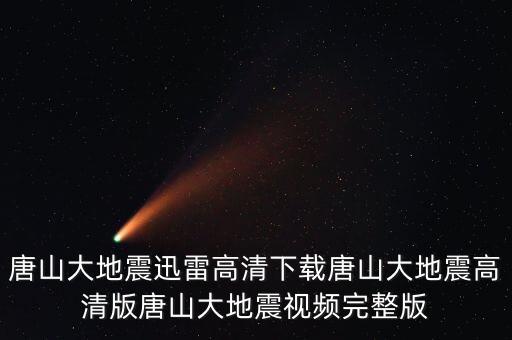 唐山大地震迅雷高清下載唐山大地震高清版唐山大地震視頻完整版