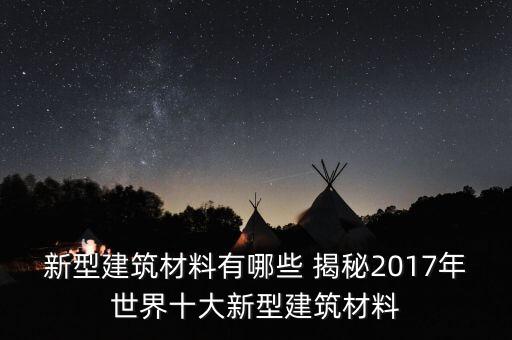 十大新型材料有哪些，新型功能材料有哪些呢