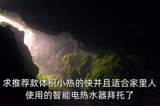 求推薦款體積小熱的快并且適合家里人使用的智能電熱水器拜托了