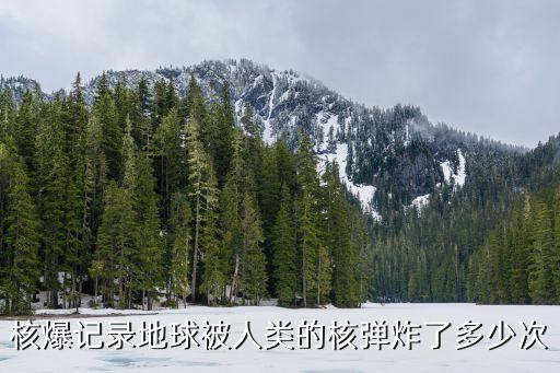 核爆記錄地球被人類的核彈炸了多少次