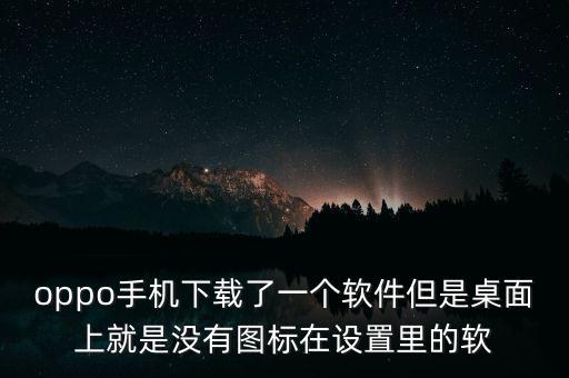 oppo手機下載了一個軟件但是桌面上就是沒有圖標在設(shè)置里的軟
